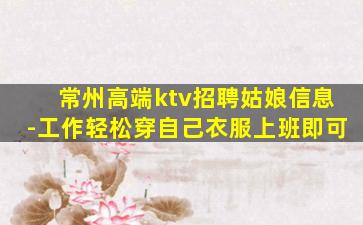 常州高端ktv招聘姑娘信息-工作轻松穿自己衣服上班即可
